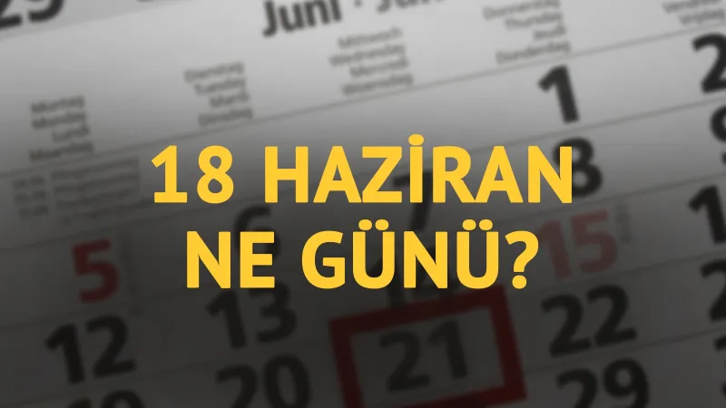 18 Haziran ne günü? 18 Haziran'ın anlam ve önemi ne?