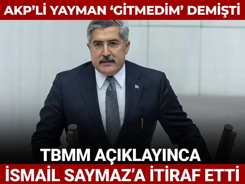 AKP’li Yayman ‘gitmedim’ demişti: TBMM açıklayınca İsmail Saymaz’a itiraf etti