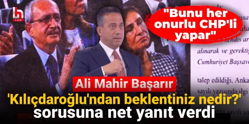 Ali Mahir Başarır 'Kılıçdaroğlu'ndan beklentiniz nedir?' sorusuna net yanıt verdi: Bunu her onurlu CHP'li yapar