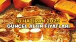 ALTIN FİYATLARI SON DAKİKA 18 HAZİRAN 2025! Gram, çeyrek, yarım, tam altın fiyatları bugün ne kadar, kaç TL?
