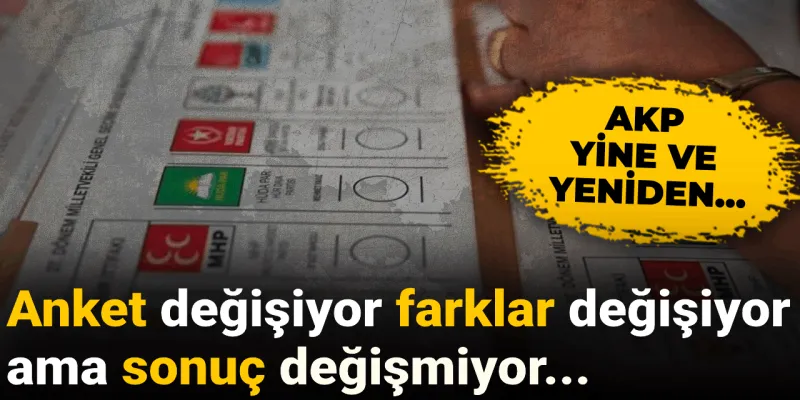 Anket değişiyor farklar değişiyor ama sonuç değişmiyor: AKP yine ve yeniden...