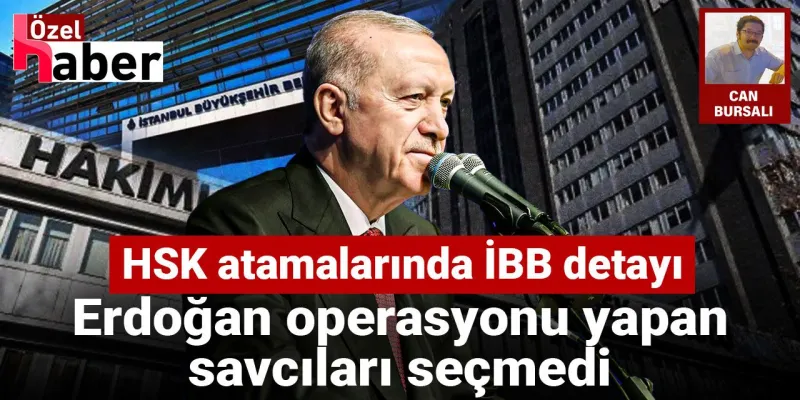 Erdoğan'dan Kritik HSK Ataması! İBB Operasyonu Savcılarına Şok!