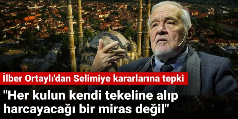 İlber Ortaylı'dan Selimiye'ye Sert Eleştiri: Mirası Harcatmayız!
