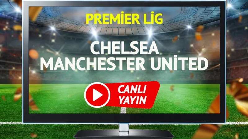 Chelsea Manchester United Maçı CANLI! Şifresiz İzle, Goller, Anlatım