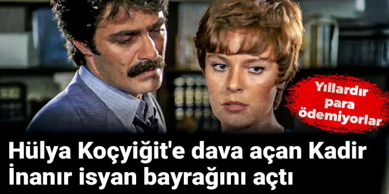 Kadir İnanır'dan Hülya Koçyiğit'e Şok Dava! Yıllardır Ödeme Yok Mu?