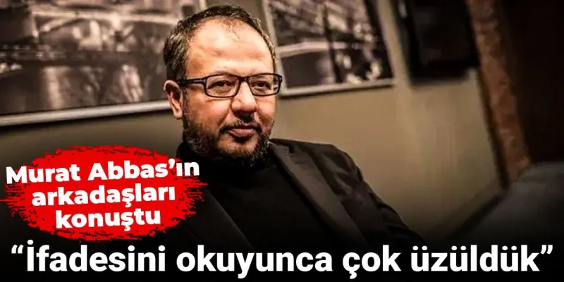 Murat Abbas'a Ne Oldu? Arkadaşları Şoke Eden İtirafı!