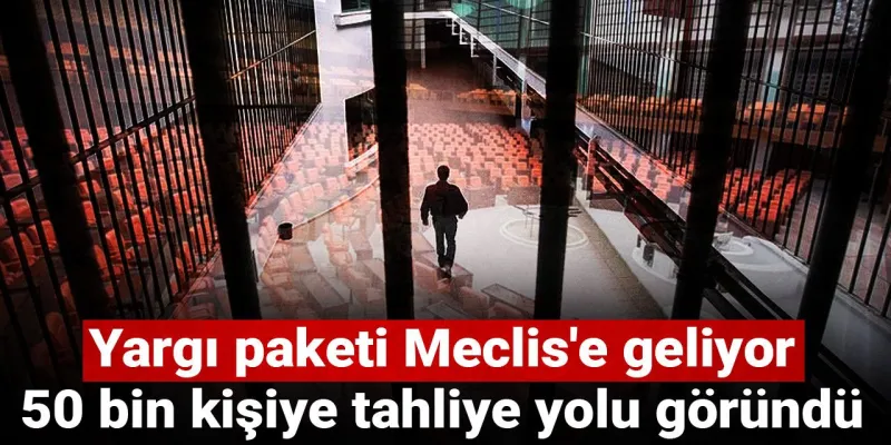 50 Bin Kişiye Tahliye Müjdesi! Yargı Paketi Meclis'te