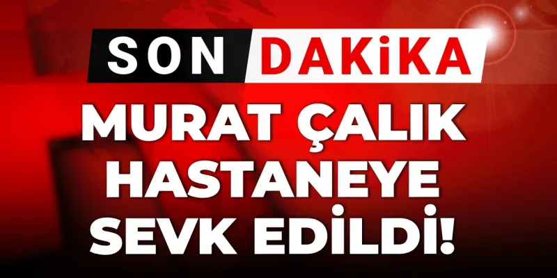 Murat Çalık Aniden Hastaneye Kaldırıldı! Sağlık Durumu Nasıl?