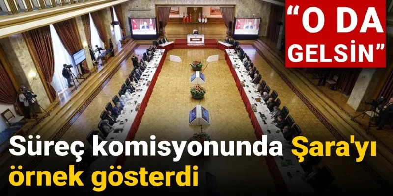 Süreç komisyonunda Şara'yı örnek gösterdi: O da gelsin